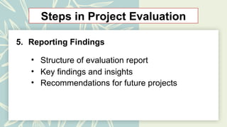 Steps in Project Evaluation
5. Reporting Findings
• Structure of evaluation report
• Key findings and insights
• Recommendations for future projects
 