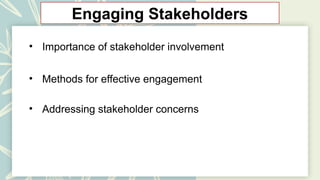 Engaging Stakeholders
• Importance of stakeholder involvement
• Methods for effective engagement
• Addressing stakeholder concerns
 