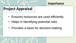 Importance
• Ensures resources are used efficiently.
• Helps in identifying potential risks.
• Provides a basis for decision-making.
Project Appraisal
 