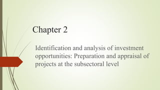 Chapter 2
Identification and analysis of investment
opportunities: Preparation and appraisal of
projects at the subsectoral level
 