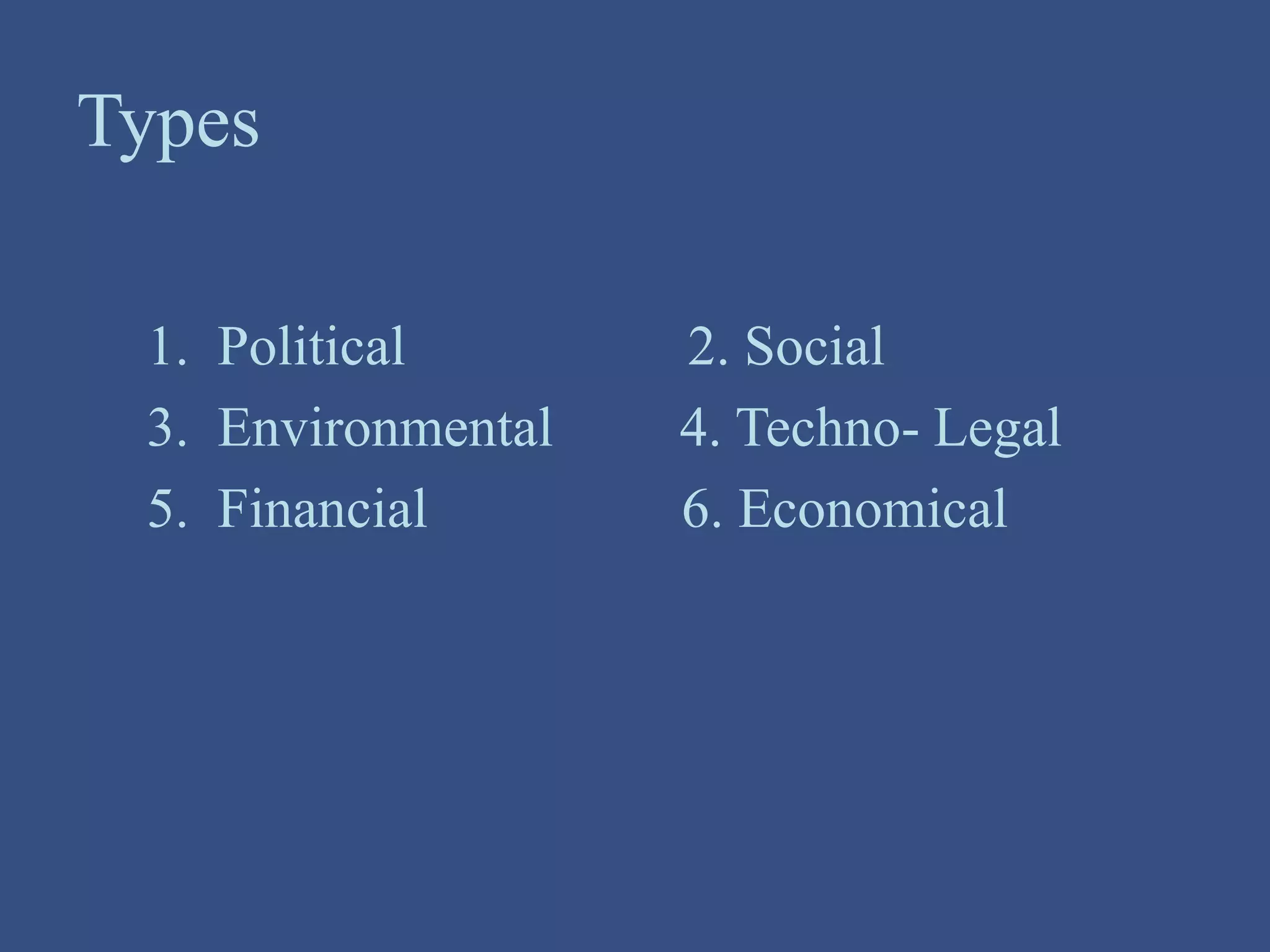 Types
1. Political 2. Social
3. Environmental 4. Techno- Legal
5. Financial 6. Economical
 