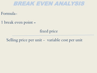 BREAK EVEN ANALYSIS
Formula-
1 break even point =
fixed price
Selling price per unit - variable cost per unit
 
