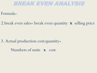 BREAK EVEN ANALYSIS
Formula-
2.break even sales= break even quantity x selling price
3. Actual production cost/quantity=
Numbers of units x cost
 