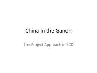 China in the Ganon The Project Approach in ECD 
