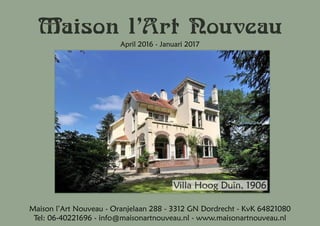 Maison l’Art Nouveau
April 2016 - Januari 2017
Maison l’Art Nouveau - Oranjelaan 288 - 3312 GN Dordrecht - KvK 64821080
Tel: 06-40221696 - info@maisonartnouveau.nl - www.maisonartnouveau.nl
Villa Hoog Duin, 1906
 