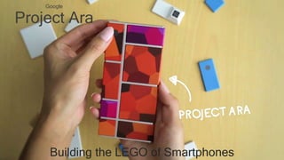 Google
Project Ara
Building the LEGO of Smartphones
 