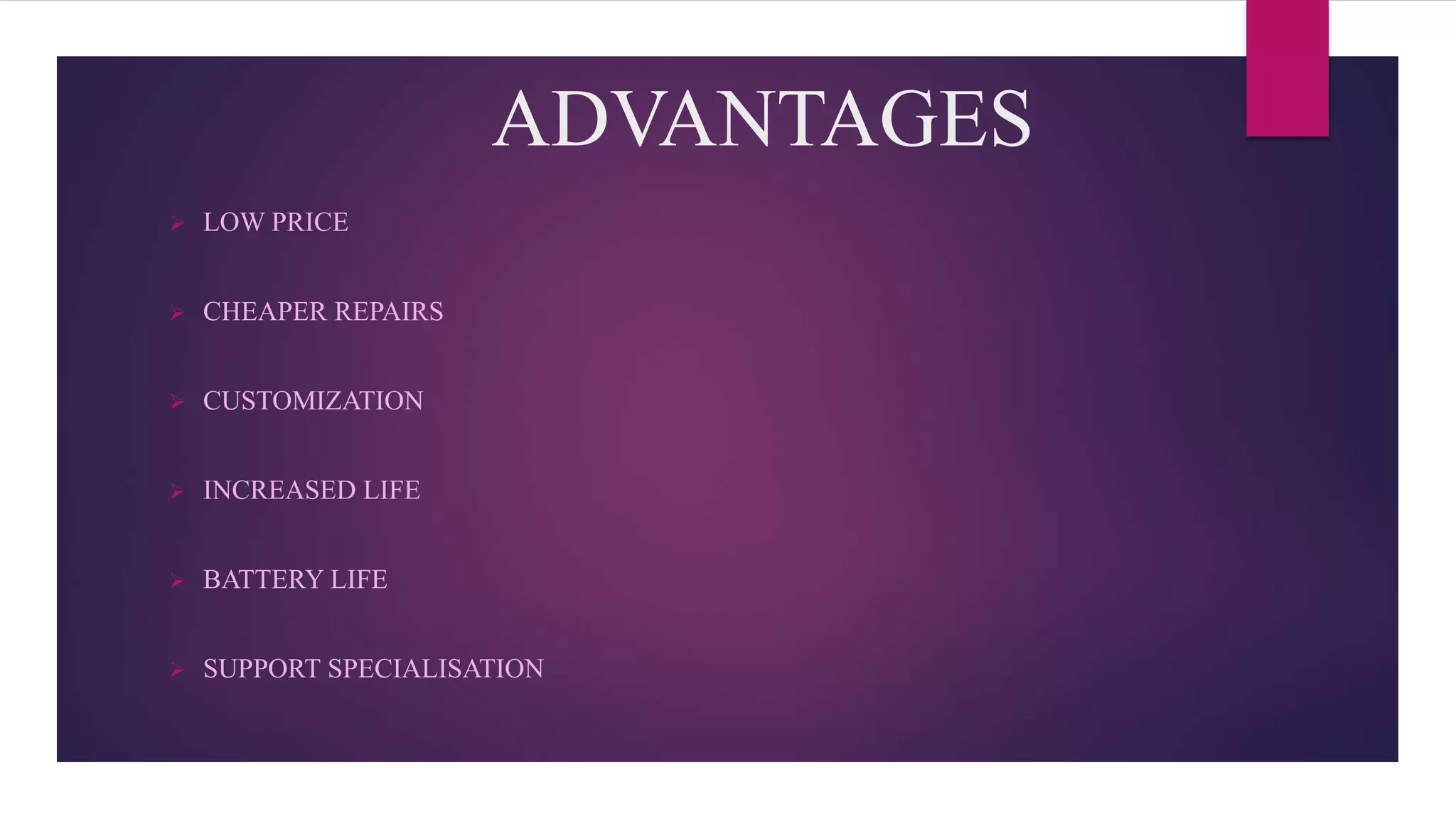 ADVANTAGES
 LOW PRICE
 CHEAPER REPAIRS
 CUSTOMIZATION
 INCREASED LIFE
 BATTERY LIFE
 SUPPORT SPECIALISATION
 