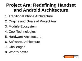 4
Project Ara: Redefining Handset
and Android Architecture
1. Traditional Phone Architecture
2. Origins and Goals of Project Ara
3. Module Ecosystem
4. Cool Technologies
5. Hardware Architecture
6. Software Architecture
7. Challenges
8. What's next?
 