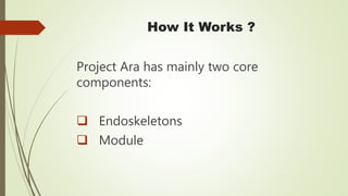 How It Works ?
Project Ara has mainly two core
components:
 Endoskeletons
 Module
 