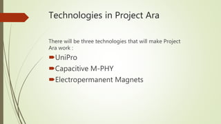 Technologies in Project Ara
There will be three technologies that will make Project
Ara work :
UniPro
Capacitive M-PHY
Electropermanent Magnets
 