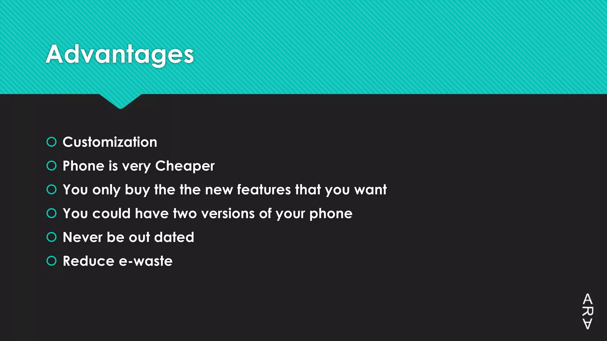 Advantages
 Customization
 Phone is very Cheaper
 You only buy the the new features that you want
 You could have two versions of your phone
 Never be out dated
 Reduce e-waste
 