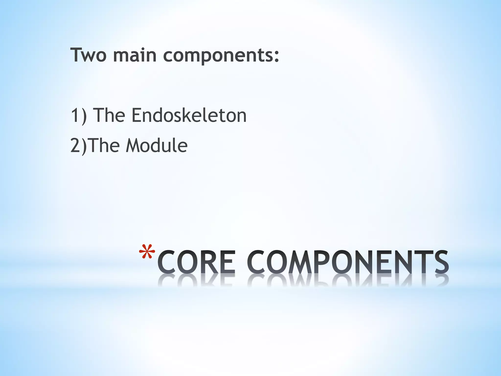 *
Two main components:
1) The Endoskeleton
2)The Module
 