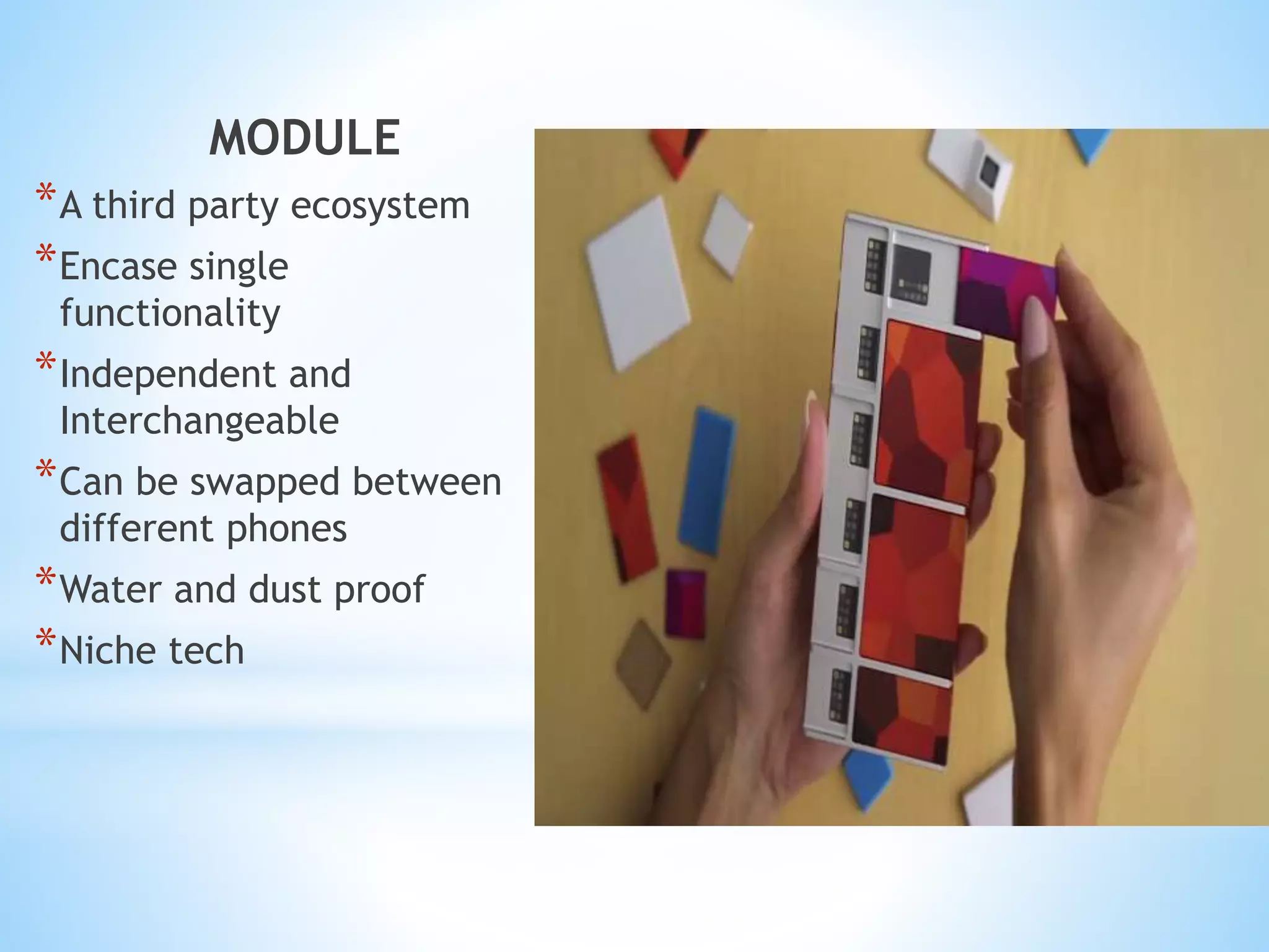 MODULE
*A third party ecosystem
*Encase single
functionality
*Independent and
Interchangeable
*Can be swapped between
different phones
*Water and dust proof
*Niche tech
 