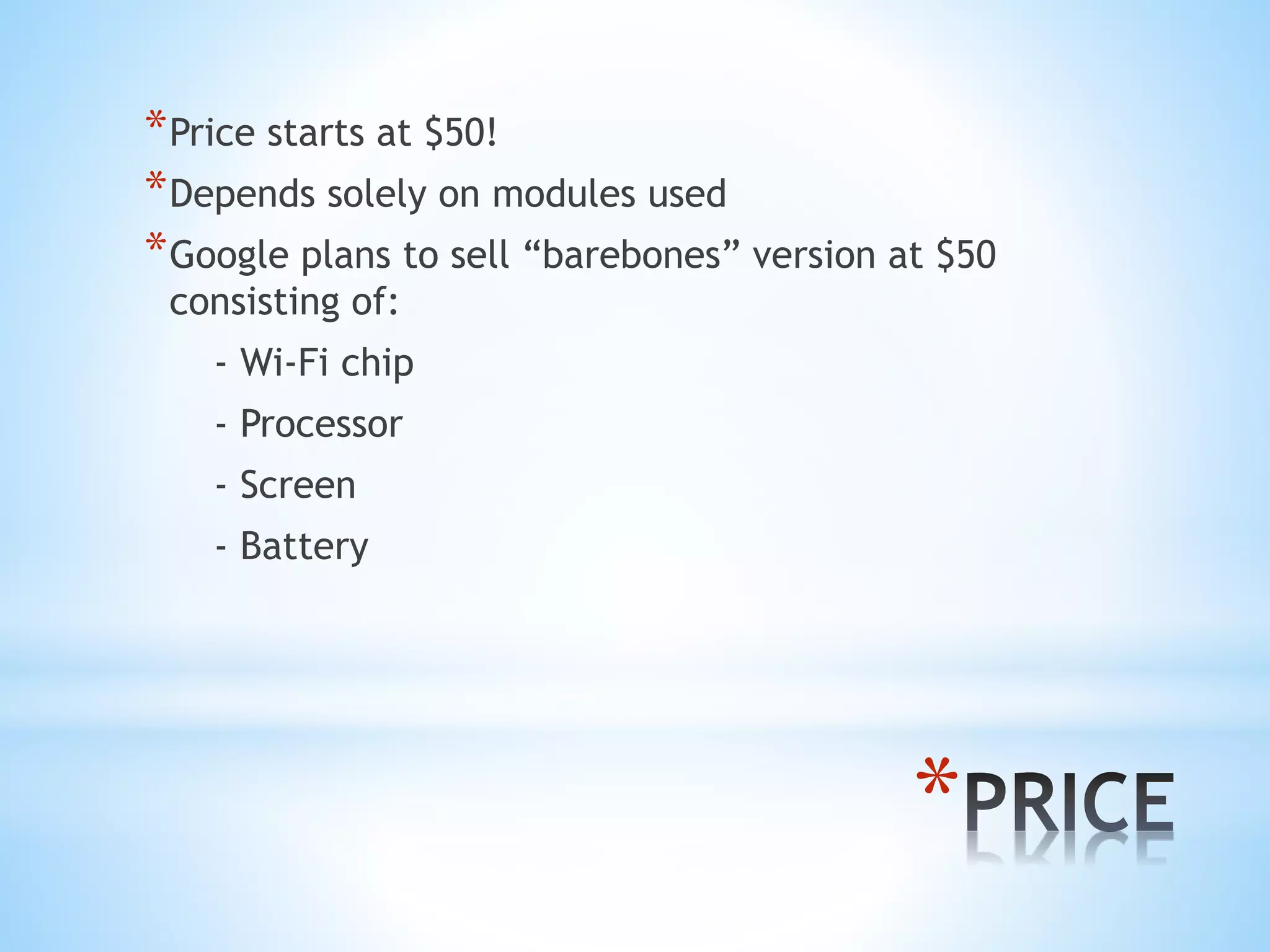 *
*Price starts at $50!
*Depends solely on modules used
*Google plans to sell “barebones” version at $50
consisting of:
- Wi-Fi chip
- Processor
- Screen
- Battery
 