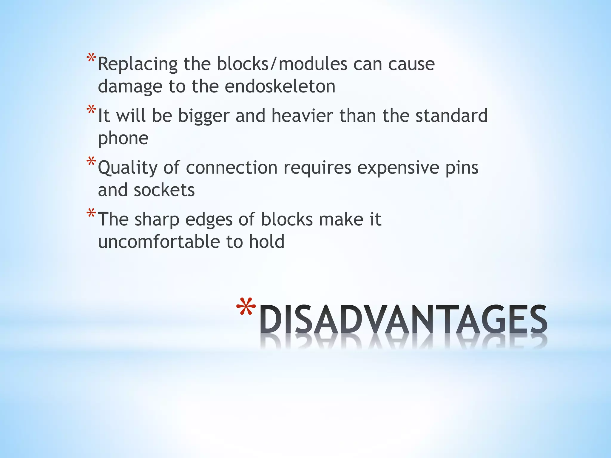 *
*Replacing the blocks/modules can cause
damage to the endoskeleton
*It will be bigger and heavier than the standard
phone
*Quality of connection requires expensive pins
and sockets
*The sharp edges of blocks make it
uncomfortable to hold
 