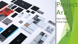 Project
Ara
Vipin Yadav,
Vishal Yadav
A
R
A
 
