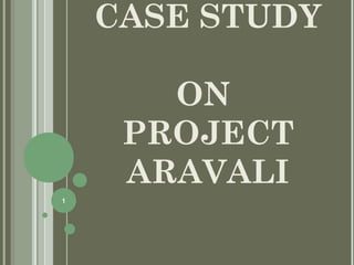 CASE STUDY
ON
PROJECT
ARAVALI
1

 