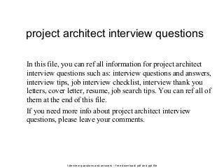 Interview questions and answers – free download/ pdf and ppt file
project architect interview questions
In this file, you can ref all information for project architect
interview questions such as: interview questions and answers,
interview tips, job interview checklist, interview thank you
letters, cover letter, resume, job search tips. You can ref all of
them at the end of this file.
If you need more info about project architect interview
questions, please leave your comments.
 