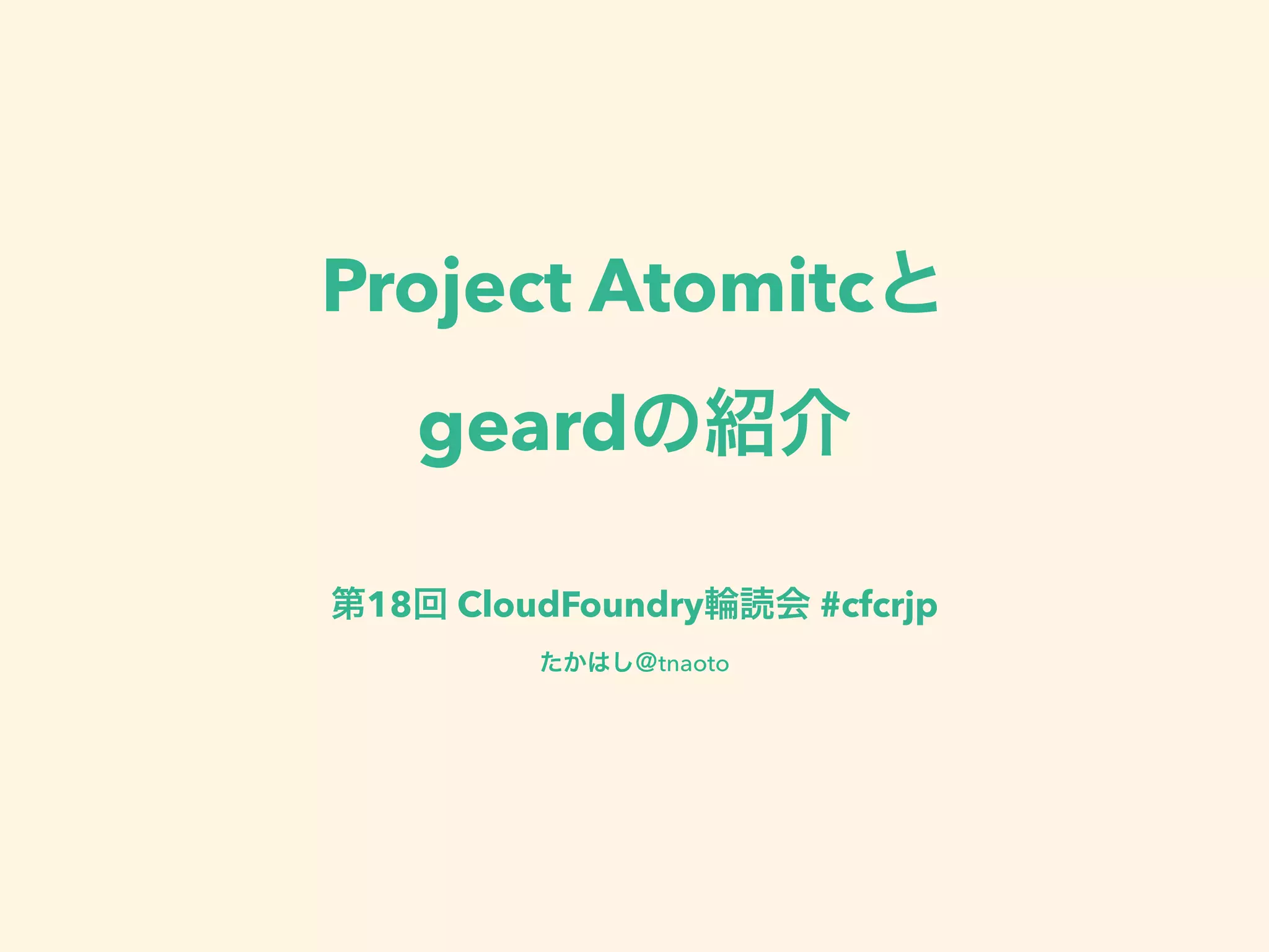 Project Atomicと
geardの紹介
第18回 CloudFoundry輪読会 #cfcrjp
たかはし＠tnaoto
 