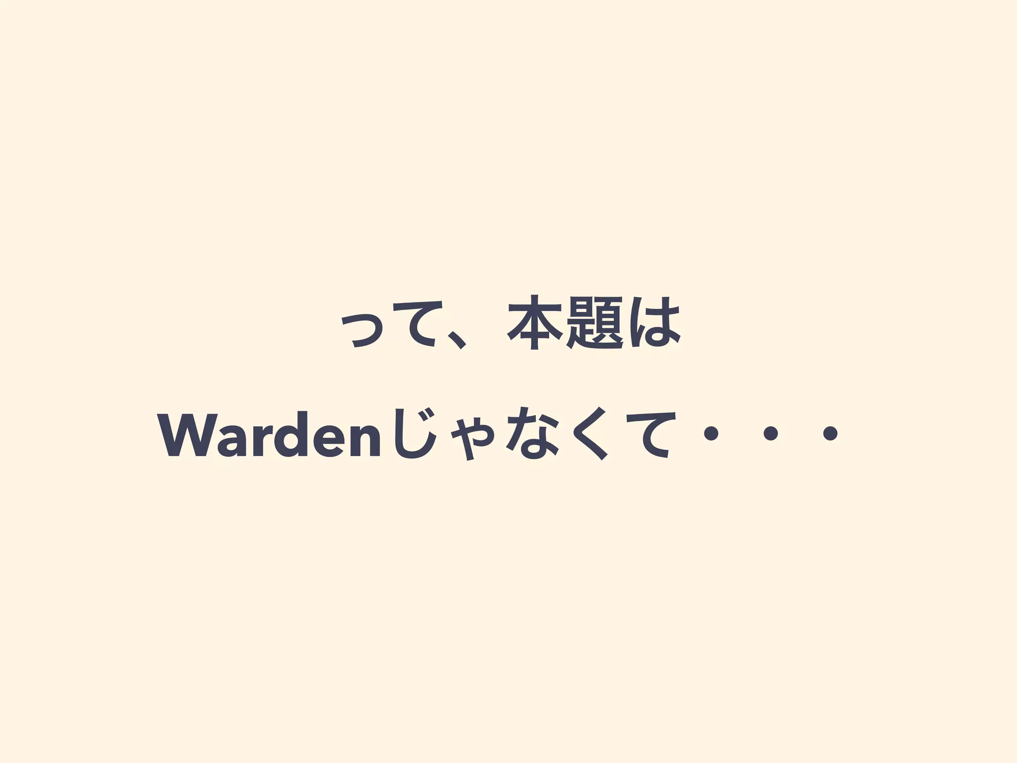 って、本題は 
Wardenじゃなくて・・・
 