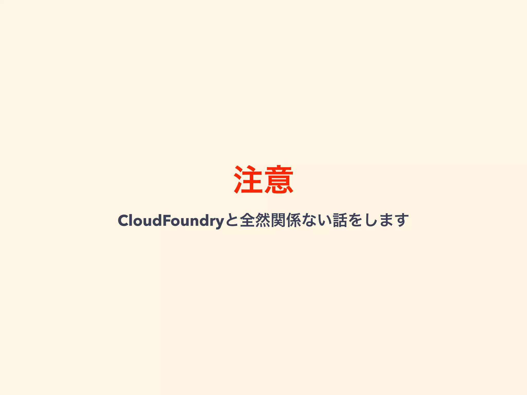 注意
CloudFoundryと全然関係ない話をします
 