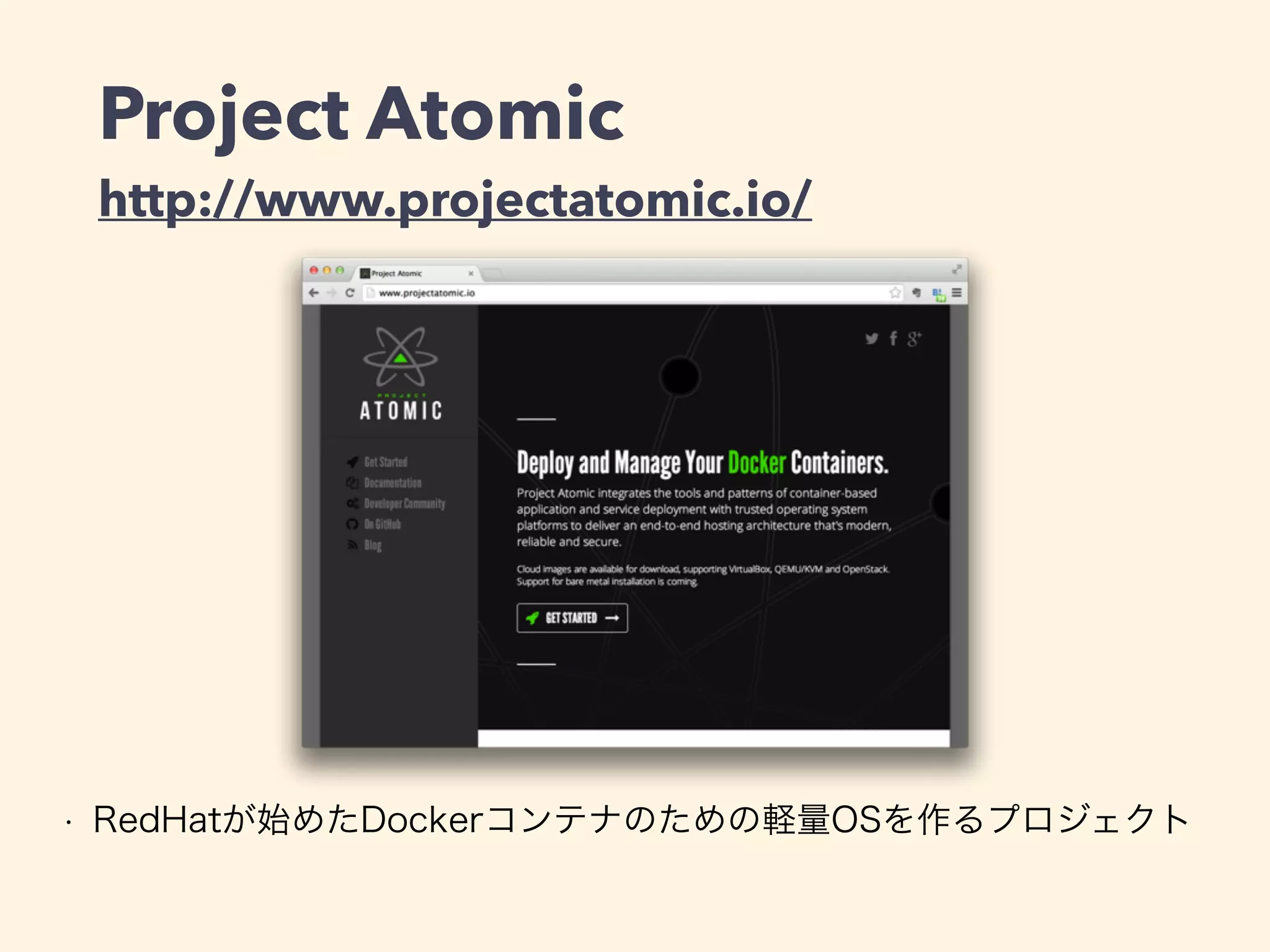 Project Atomic 
http://www.projectatomic.io/
• RedHatが始めたDockerコンテナのための軽量OSを作るプロジェクト
 