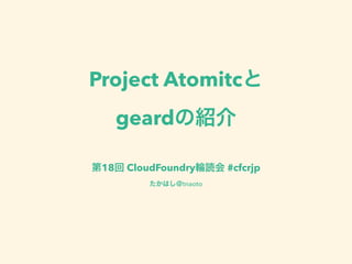 Project Atomicと
geardの紹介
第18回 CloudFoundry輪読会 #cfcrjp
たかはし＠tnaoto
 