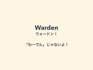 Warden
ウォードン！
!
「わーでん」じゃないよ！
 