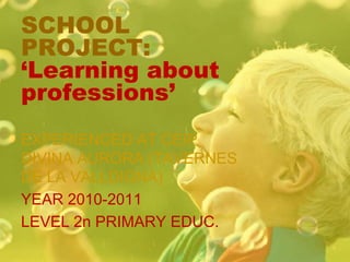 SCHOOL PROJECT: ‘Learningaboutprofessions’ EXPERIENCED AT CEIP DIVINA AURORA (TAVERNES DE LA VALLDIGNA) YEAR 2010-2011 LEVEL 2n PRIMARY EDUC. 