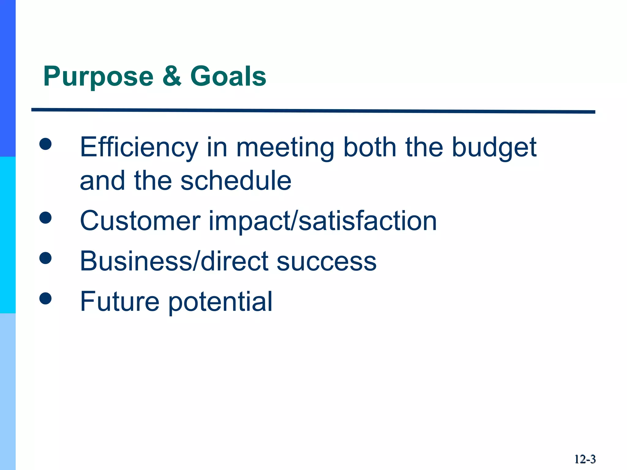 12-12-33
Purpose & Goals
 Efficiency in meeting both the budget
and the schedule
 Customer impact/satisfaction
 Business/direct success
 Future potential
 