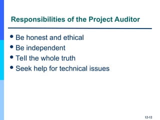 12-
12-12
12
Responsibilities of the Project Auditor
Be honest and ethical
Be independent
Tell the whole truth
Seek help for technical issues
 