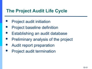 12-
12-13
13
The Project Audit Life Cycle
 Project audit initiation
 Project baseline definition
 Establishing an audit database
 Preliminary analysis of the project
 Audit report preparation
 Project audit termination
 