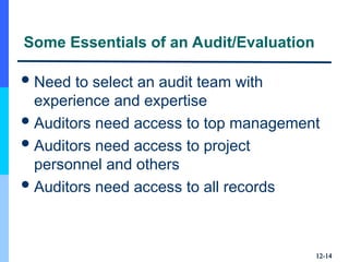 12-
12-14
14
Some Essentials of an Audit/Evaluation
Need to select an audit team with
experience and expertise
Auditors need access to top management
Auditors need access to project
personnel and others
Auditors need access to all records
 