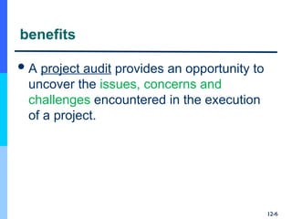 benefits
A project audit provides an opportunity to
uncover the issues, concerns and
challenges encountered in the execution
of a project.
12-
12-6
6
 