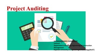 Project Auditing
SHOWAIB AHMED CHOWDHURY
Lecturer
Department of Building Engineering & Construction
Management
Rajshahi University of Engineering & Technology(RUET)
 