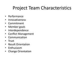 Project Team Characteristics
• Performance
• Innovativeness
• Commitment
• Member goals
• Interdependence
• Conflict Management
• Communication
• Trust
• Result Orientation
• Enthusiasm
• Change Orientation
 