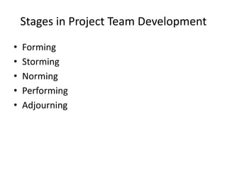 Stages in Project Team Development
• Forming
• Storming
• Norming
• Performing
• Adjourning
 