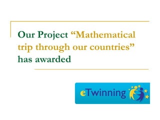Our Project “Mathematical
trip through our countries”
has awarded
 