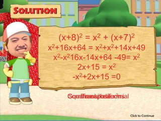 (x+8)2 = x2 + (x+7)2
x2+16x+64 = x2+x2+14x+49
 x2-x216x-14x+64 -49= x2
         2x+15 = x2
       -x2+2x+15 =0

        Transpose x2
    Combine Likebinomial
    Square each Terms

                           Click to Continue
 