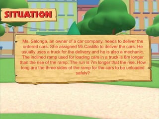 Ms. Salonga, an owner of a car company, needs to deliver the
  ordered cars. She assigned Mr.Castillo to deliver the cars. He
 usually uses a truck for the delivery and he is also a mechanic.
  The inclined ramp used for loading cars in a truck is 8m longer
than the rise of the ramp. The run is 7m longer that the rise. How
 long are the three sides of the ramp for the cars to be unloaded
                               safely?
 