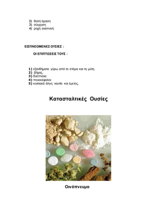 2) θολή όραση
3) σύγχυση
4) ρηχή αναπνοή
ΕΙΣΠΝΕΟΜΕΝΕΣ ΟΥΣΙΕΣ :
ΟΙ ΕΠΙΠΤΩΣΕΙΣ TΟΥΣ :
1) εξανθήματα γύρω από το στόμα και τη μύτη,
2) βήχας,
3) δύσπνοια
4) πονοκέφαλοι
5) κοιλιακά άλγη, ναυτία και έμετος,
Κατασταλτικές Ουσίες
Οινόπνευμα
 