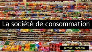 La société de consommation
Jemuel Zarabia
 