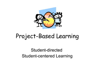 Project-Based Learning Student-directed  Student-centered Learning 