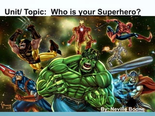 Unit/ Topic: Who is your Superhero?
By: Neville Boone
 