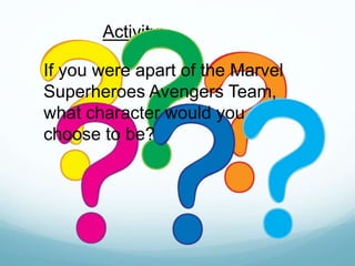 Activity:
If you were apart of the Marvel
Superheroes Avengers Team,
what character would you
choose to be?
 