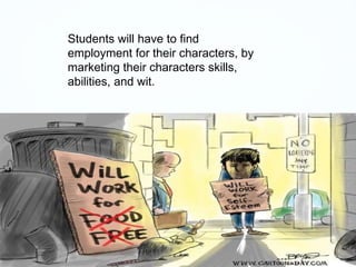 Students will have to find
employment for their characters, by
marketing their characters skills,
abilities, and wit.
 