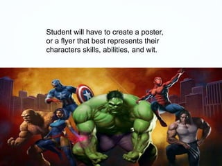 Student will have to create a poster,
or a flyer that best represents their
characters skills, abilities, and wit.
 