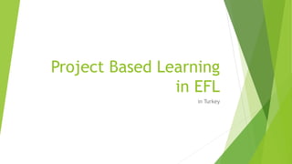 Project Based Learning
in EFL
in Turkey
 