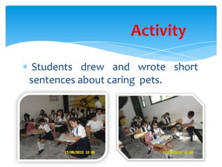 Activity

 Students drew and wrote short
sentences about caring pets.
 