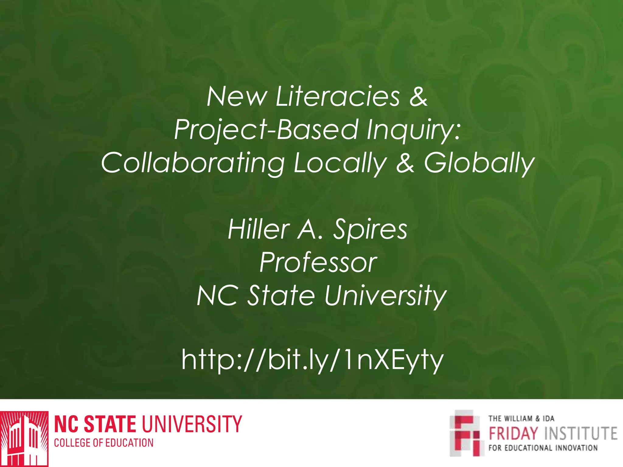 http://bit.ly/1nXEyty
New Literacies &
Project-Based Inquiry:
Collaborating Locally & Globally
Hiller A. Spires
Professor
NC State University
 